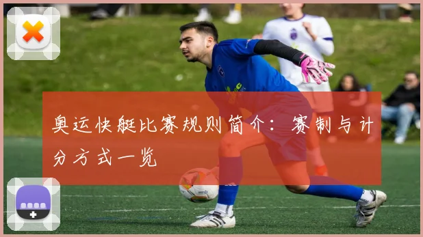奥运快艇比赛规则简介：赛制与计分方式一览
