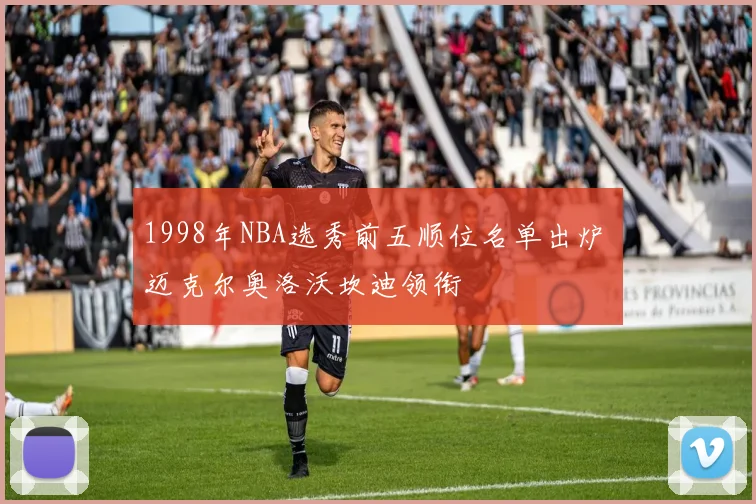 1998年NBA选秀前五顺位名单出炉 迈克尔奥洛沃坎迪领衔