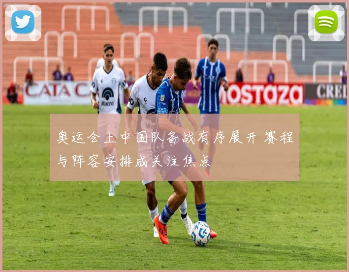 奥运会上中国队备战有序展开 赛程与阵容安排成关注焦点